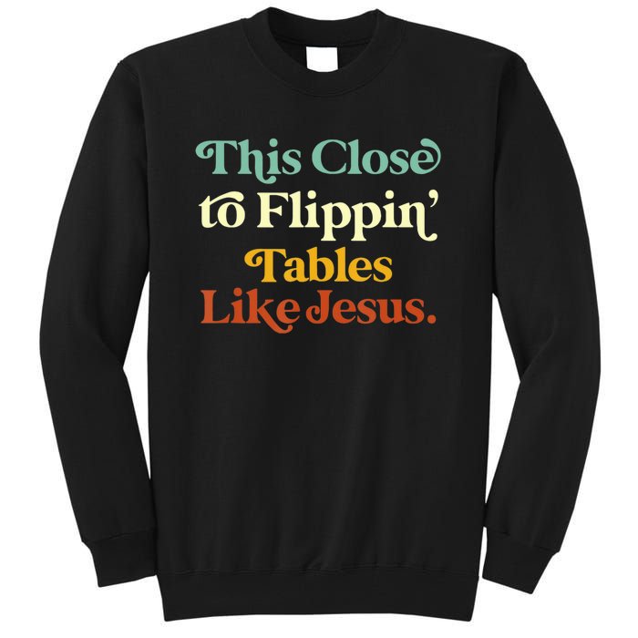 This Close To Flippin' Tables Like Jesus Tall Sweatshirt