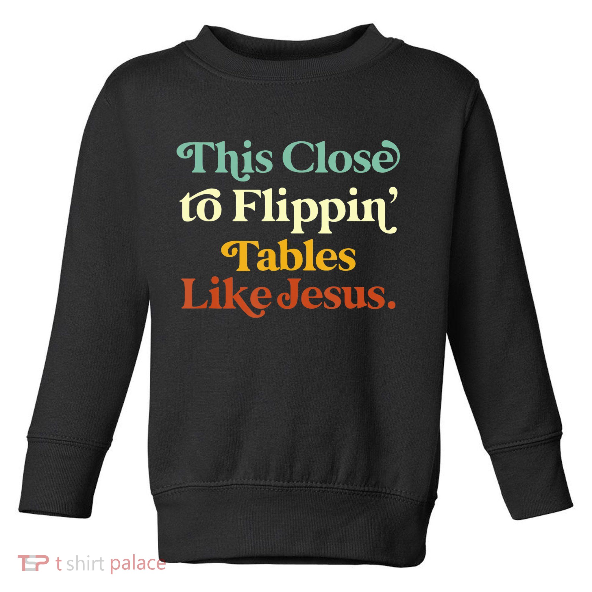 This Close To Flippin' Tables Like Jesus Toddler Sweatshirt