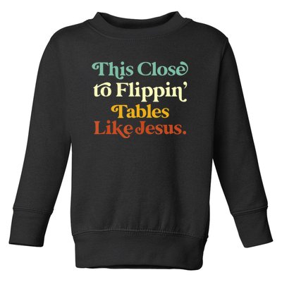 This Close To Flippin' Tables Like Jesus Toddler Sweatshirt