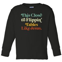 This Close To Flippin' Tables Like Jesus Toddler Long Sleeve Shirt