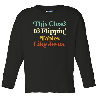 This Close To Flippin' Tables Like Jesus Toddler Long Sleeve Shirt