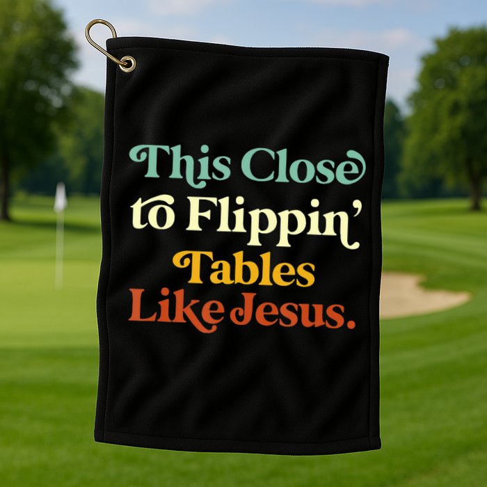 This Close To Flippin' Tables Like Jesus Golf Towel