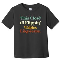 This Close To Flippin' Tables Like Jesus Toddler T-Shirt