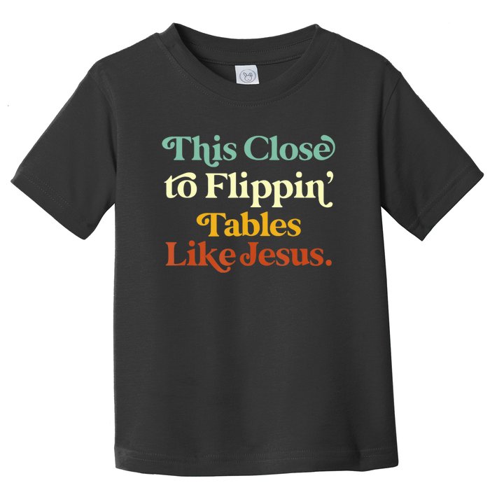 This Close To Flippin' Tables Like Jesus Toddler T-Shirt