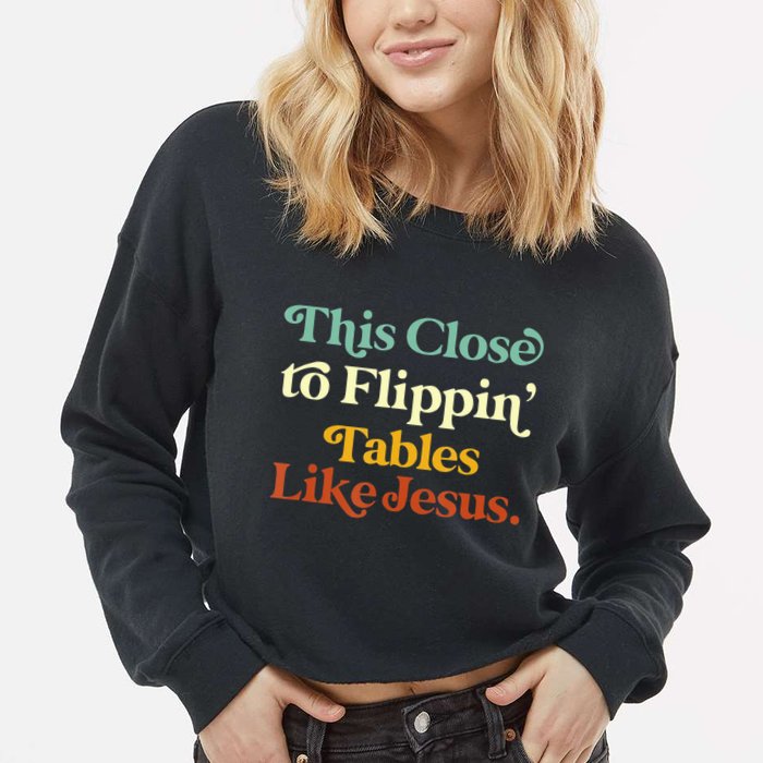 This Close To Flippin' Tables Like Jesus Cropped Pullover Crew