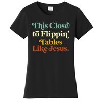 This Close To Flippin' Tables Like Jesus Women's T-Shirt