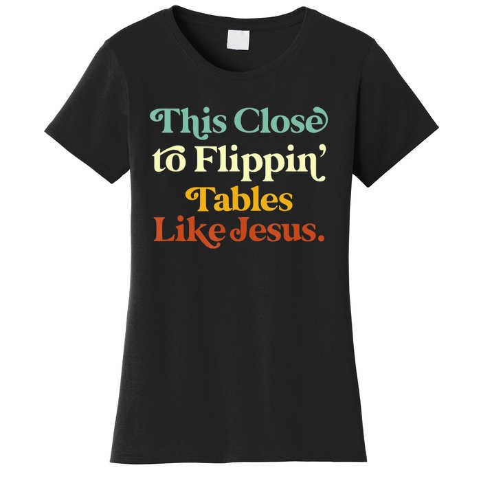 This Close To Flippin' Tables Like Jesus Women's T-Shirt