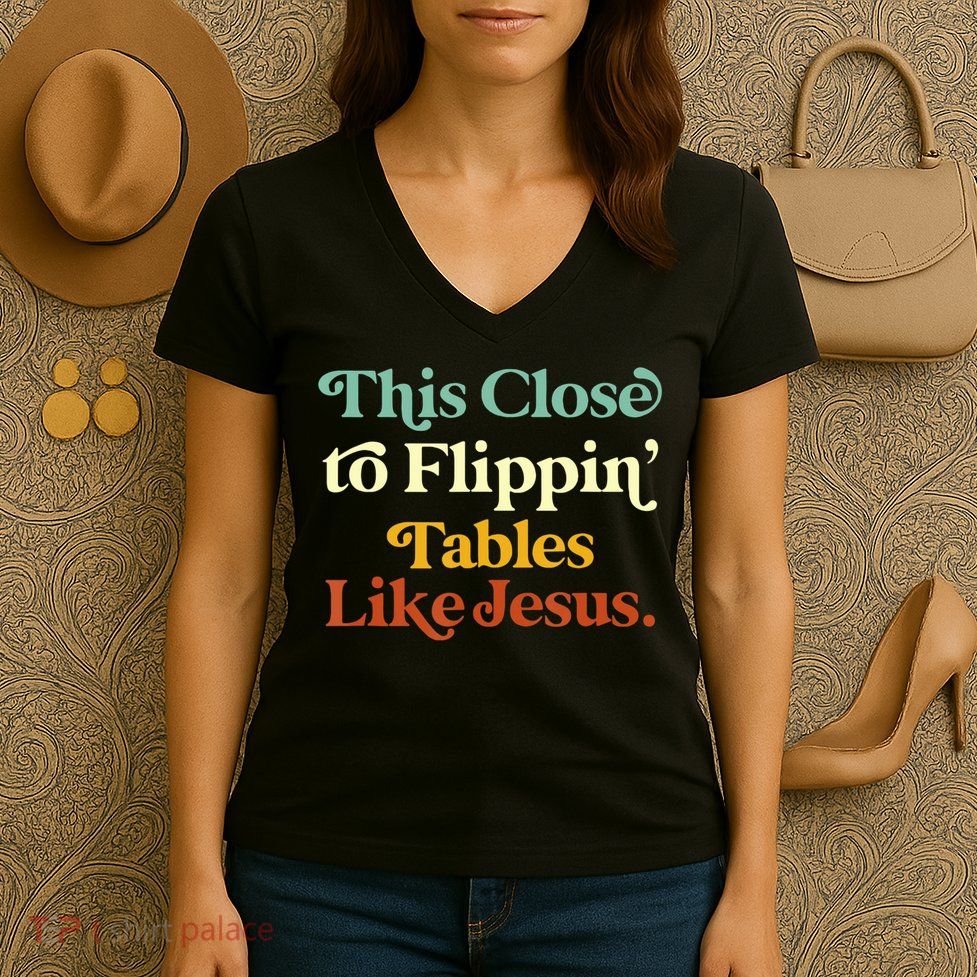 This Close To Flippin' Tables Like Jesus Women's V-Neck T-Shirt
