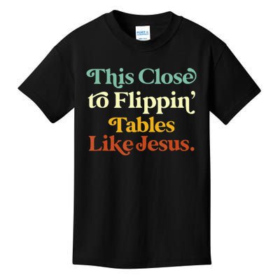 This Close To Flippin' Tables Like Jesus Kids T-Shirt