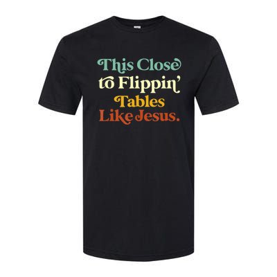 This Close To Flippin' Tables Like Jesus Softstyle CVC T-Shirt