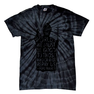To Change The World We Must Be Good To Those Who Cannot Repay Us  Rest In Peace Pope Francis Tie-Dye T-Shirt