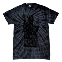 To Change The World We Must Be Good To Those Who Cannot Repay Us  Rest In Peace Pope Francis Tie-Dye T-Shirt