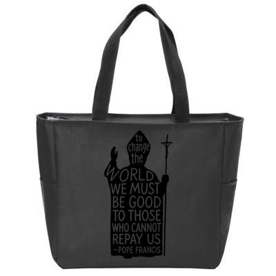 To Change The World We Must Be Good To Those Who Cannot Repay Us  Rest In Peace Pope Francis Zip Tote Bag