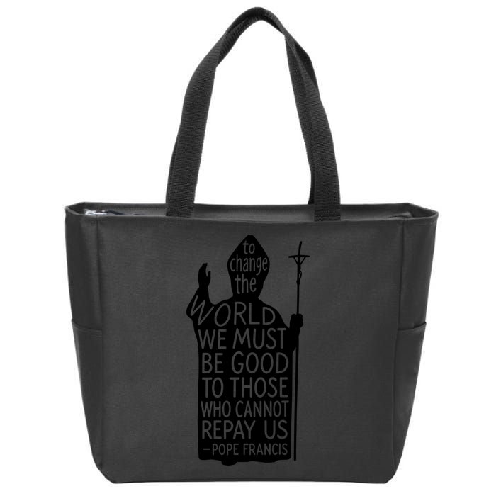 To Change The World We Must Be Good To Those Who Cannot Repay Us  Rest In Peace Pope Francis Zip Tote Bag