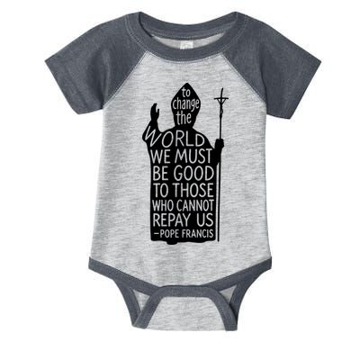 To Change The World We Must Be Good To Those Who Cannot Repay Us  Rest In Peace Pope Francis Infant Baby Jersey Bodysuit