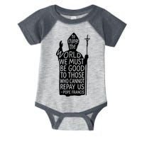 To Change The World We Must Be Good To Those Who Cannot Repay Us  Rest In Peace Pope Francis Infant Baby Jersey Bodysuit