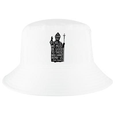 To Change The World We Must Be Good To Those Who Cannot Repay Us  Rest In Peace Pope Francis Cool Comfort Performance Bucket Hat