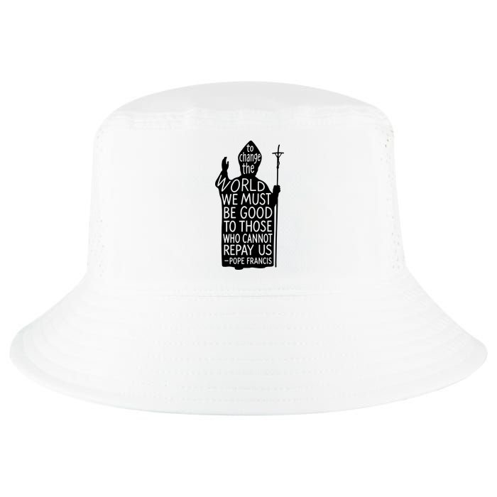 To Change The World We Must Be Good To Those Who Cannot Repay Us  Rest In Peace Pope Francis Cool Comfort Performance Bucket Hat