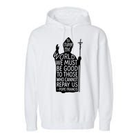To Change The World We Must Be Good To Those Who Cannot Repay Us  Rest In Peace Pope Francis Garment-Dyed Fleece Hoodie