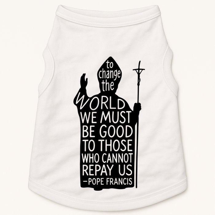 To Change The World We Must Be Good To Those Who Cannot Repay Us  Rest In Peace Pope Francis Doggie Tank