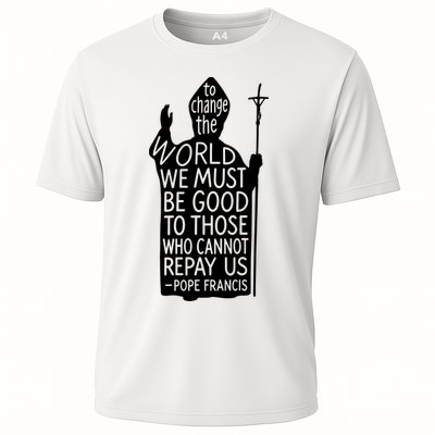 To Change The World We Must Be Good To Those Who Cannot Repay Us  Rest In Peace Pope Francis Performance Shirt