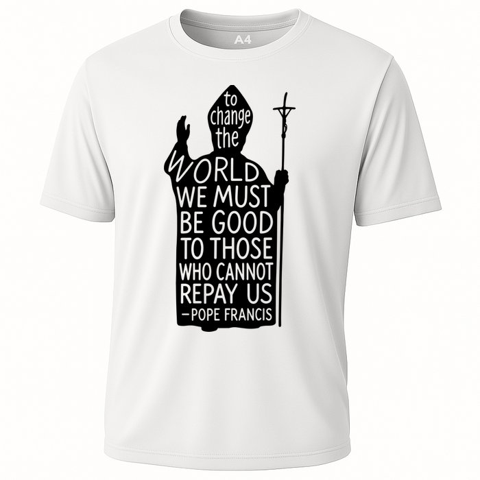 To Change The World We Must Be Good To Those Who Cannot Repay Us  Rest In Peace Pope Francis Performance Shirt