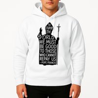 To Change The World We Must Be Good To Those Who Cannot Repay Us  Rest In Peace Pope Francis Hoodie