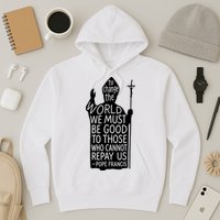 To Change The World We Must Be Good To Those Who Cannot Repay Us  Rest In Peace Pope Francis Hoodie