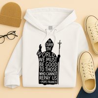 To Change The World We Must Be Good To Those Who Cannot Repay Us  Rest In Peace Pope Francis Hoodie