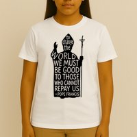 To Change The World We Must Be Good To Those Who Cannot Repay Us  Rest In Peace Pope Francis T-Shirt