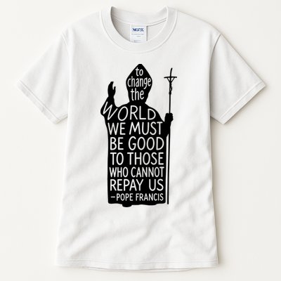 To Change The World We Must Be Good To Those Who Cannot Repay Us  Rest In Peace Pope Francis Tall T-Shirt