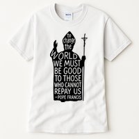 To Change The World We Must Be Good To Those Who Cannot Repay Us  Rest In Peace Pope Francis Tall T-Shirt