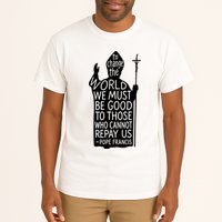 To Change The World We Must Be Good To Those Who Cannot Repay Us  Rest In Peace Pope Francis Tall T-Shirt