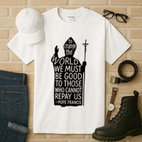 To Change The World We Must Be Good To Those Who Cannot Repay Us  Rest In Peace Pope Francis Tall T-Shirt