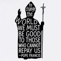 To Change The World We Must Be Good To Those Who Cannot Repay Us  Rest In Peace Pope Francis Button
