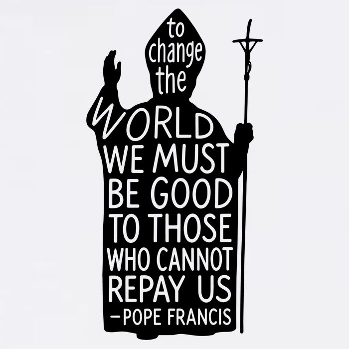 To Change The World We Must Be Good To Those Who Cannot Repay Us  Rest In Peace Pope Francis Button