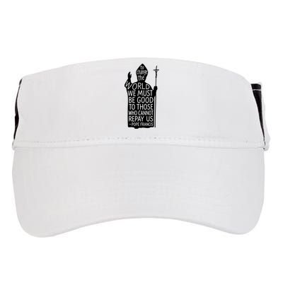 To Change The World We Must Be Good To Those Who Cannot Repay Us  Rest In Peace Pope Francis Adult Drive Performance Visor