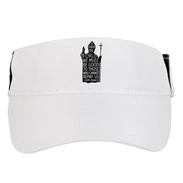To Change The World We Must Be Good To Those Who Cannot Repay Us  Rest In Peace Pope Francis Adult Drive Performance Visor