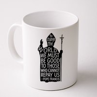 To Change The World We Must Be Good To Those Who Cannot Repay Us  Rest In Peace Pope Francis Mug