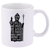 To Change The World We Must Be Good To Those Who Cannot Repay Us  Rest In Peace Pope Francis 11oz C Handle Ceramic Mug