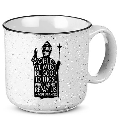 To Change The World We Must Be Good To Those Who Cannot Repay Us  Rest In Peace Pope Francis 15oz Campfire Ceramic Mug