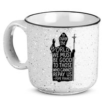 To Change The World We Must Be Good To Those Who Cannot Repay Us  Rest In Peace Pope Francis 15oz Campfire Ceramic Mug