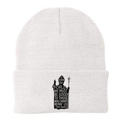 To Change The World We Must Be Good To Those Who Cannot Repay Us  Rest In Peace Pope Francis Beanie