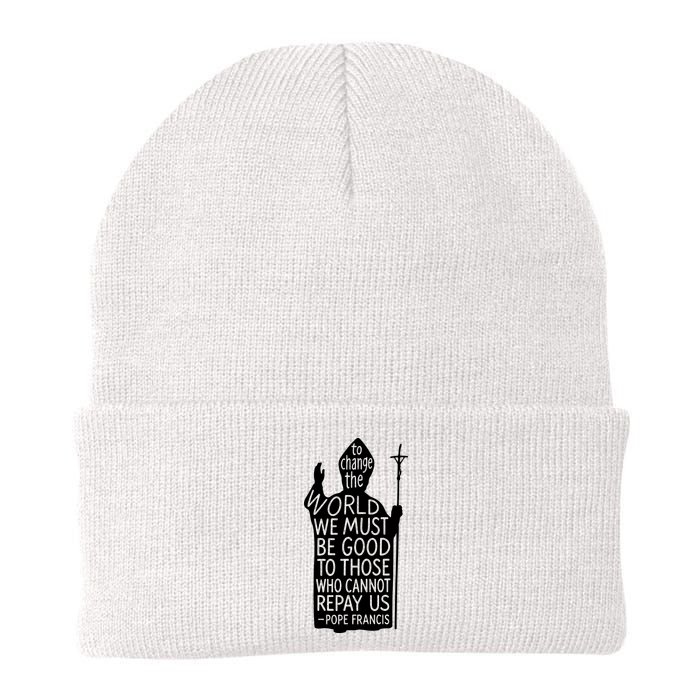 To Change The World We Must Be Good To Those Who Cannot Repay Us  Rest In Peace Pope Francis Beanie