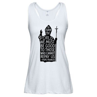 To Change The World We Must Be Good To Those Who Cannot Repay Us  Rest In Peace Pope Francis Ladies Essential Flowy Tank