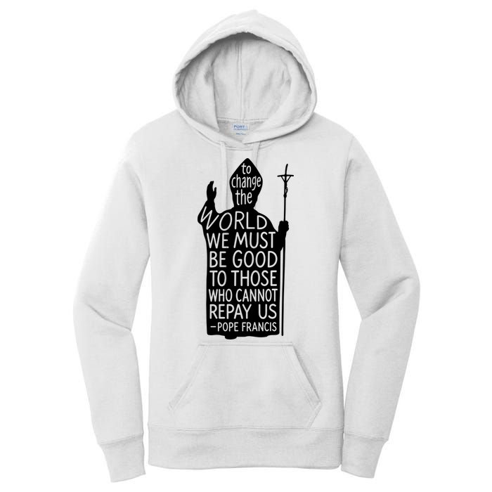 To Change The World We Must Be Good To Those Who Cannot Repay Us  Rest In Peace Pope Francis Women's Pullover Hoodie