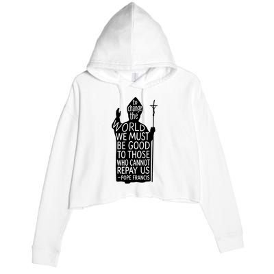 To Change The World We Must Be Good To Those Who Cannot Repay Us  Rest In Peace Pope Francis Crop Fleece Hoodie