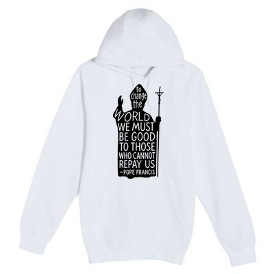 To Change The World We Must Be Good To Those Who Cannot Repay Us  Rest In Peace Pope Francis Premium Pullover Hoodie