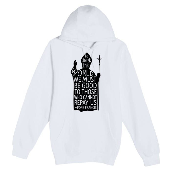 To Change The World We Must Be Good To Those Who Cannot Repay Us  Rest In Peace Pope Francis Premium Pullover Hoodie