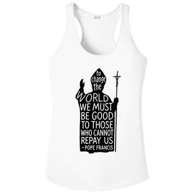 To Change The World We Must Be Good To Those Who Cannot Repay Us  Rest In Peace Pope Francis Ladies PosiCharge Competitor Racerback Tank